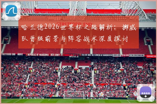 哈兰德2026世界杯之路解析:挪威队晋级前景与阵容战术深度探讨