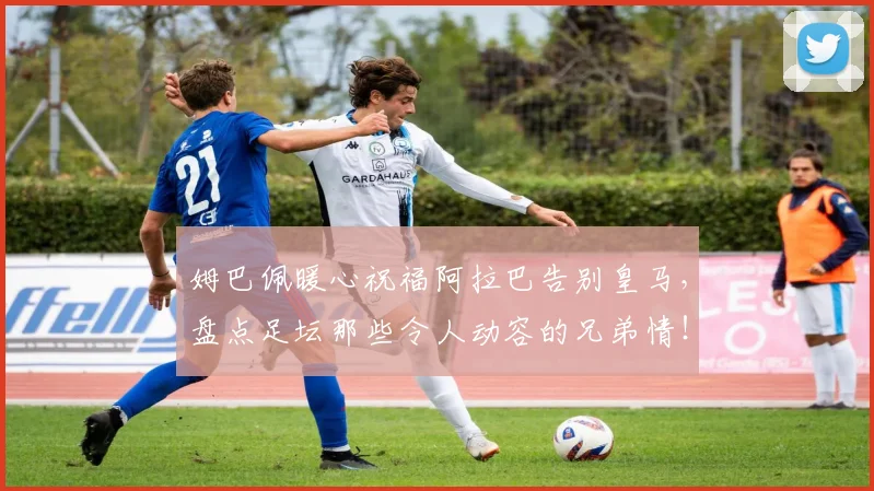 姆巴佩暖心祝福阿拉巴告别皇马,盘点足坛那些令人动容的兄弟情!
