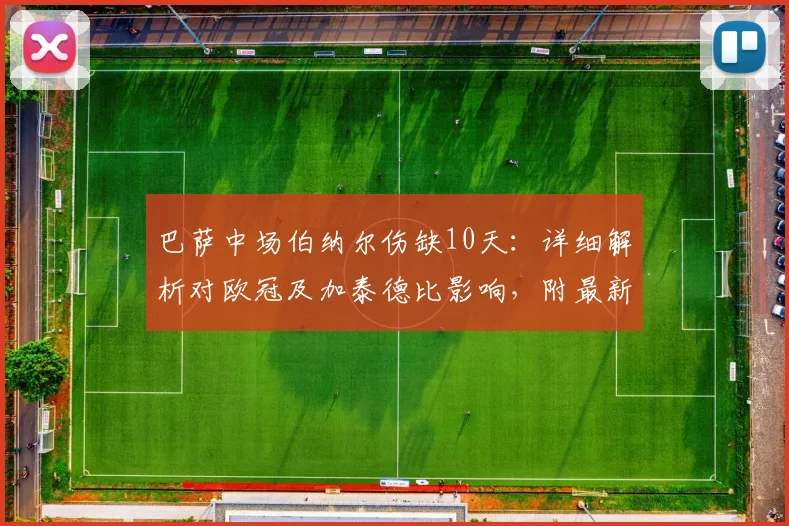 巴萨中场伯纳尔伤缺10天:详细解析对欧冠及加泰德比影响,附最新恢复进展