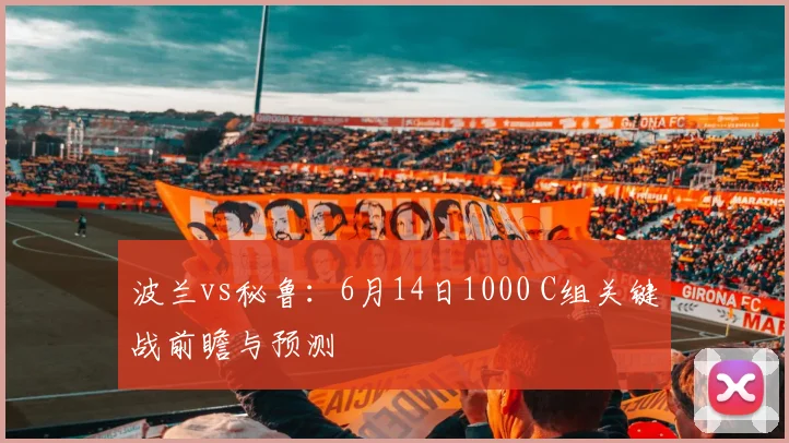波兰vs秘鲁：6月14日1000 C组关键战前瞻与预测