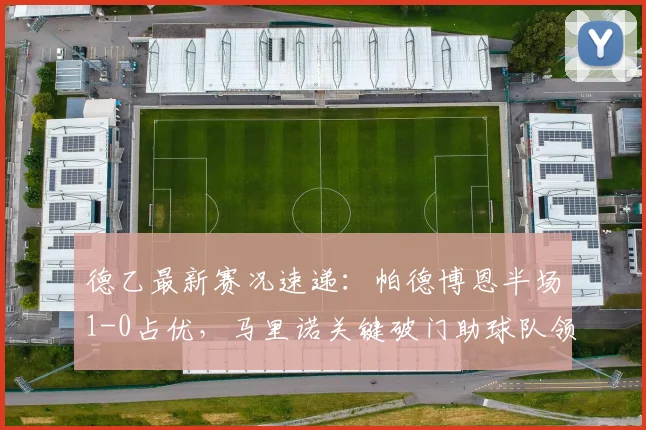 德乙最新赛况速递：帕德博恩半场1-0占优，马里诺关键破门助球队领先