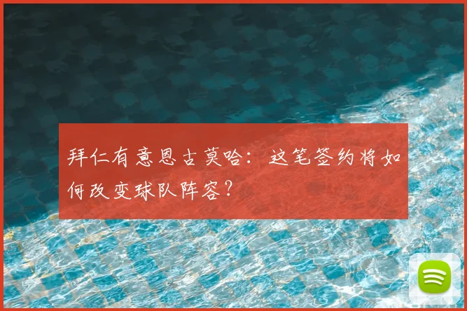 拜仁有意恩古莫哈：这笔签约将如何改变球队阵容？
