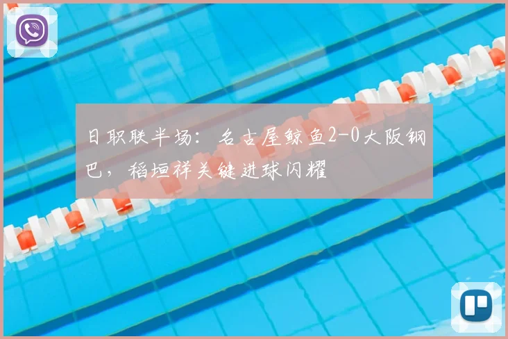 日职联半场:名古屋鲸鱼2-0大阪钢巴,稻垣祥关键进球闪耀