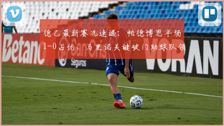 德乙最新赛况速递：帕德博恩半场1-0占优，马里诺关键破门助球队领先