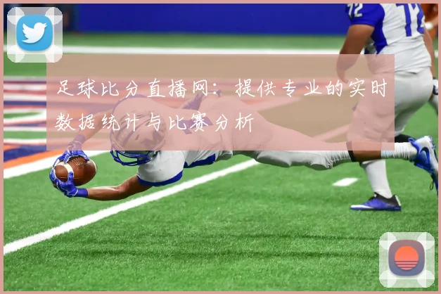 足球比分直播网：提供专业的实时数据统计与比赛分析