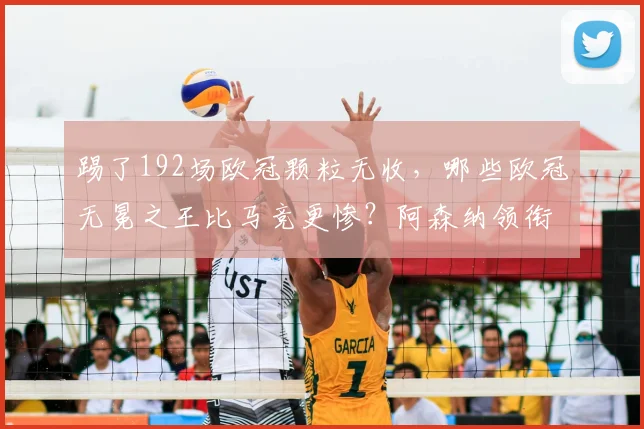踢了192场欧冠颗粒无收,哪些欧冠无冕之王比马竞更惨?阿森纳领衔这份悲情榜单